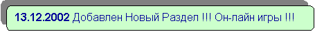 Скругленный прямоугольник: 13.12.2002 Добавлен Новый Раздел !!! Он-лайн игры !!!