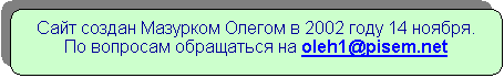 Скругленный прямоугольник: Сайт создан Мазурком Олегом в 2002 году 14 ноября.
По вопросам обращаться на oleh1@pisem.net  

